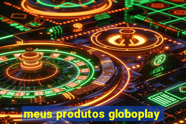 meus produtos globoplay