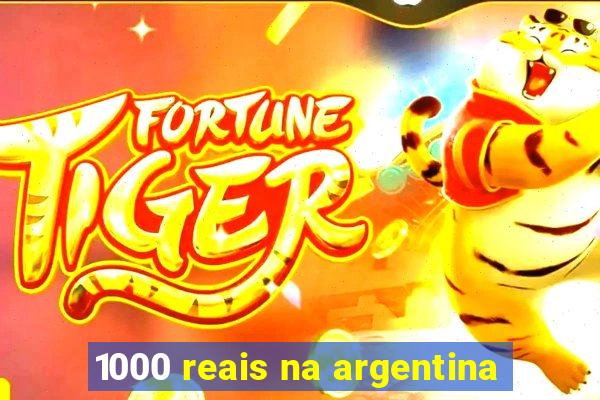 1000 reais na argentina