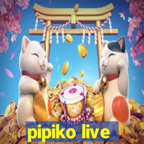 pipiko live