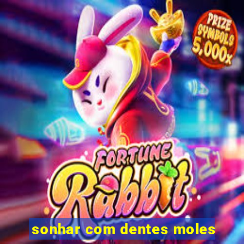 sonhar com dentes moles