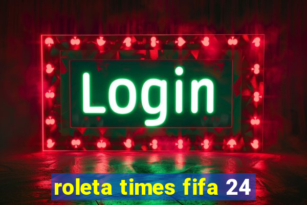 roleta times fifa 24