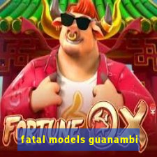 fatal models guanambi