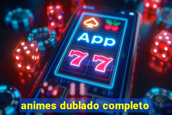 animes dublado completo