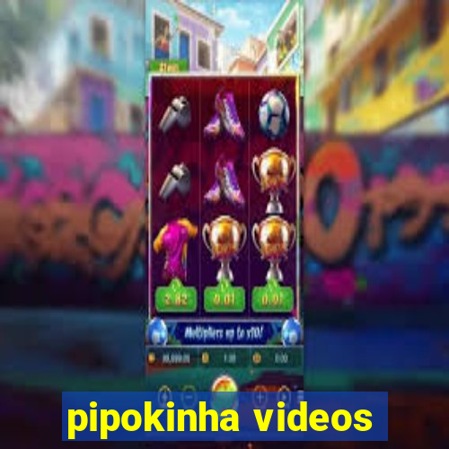 pipokinha videos