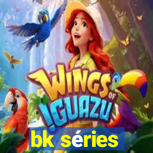 bk séries