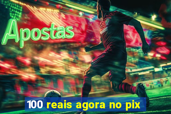 100 reais agora no pix