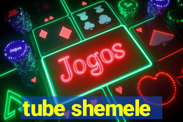 tube shemele