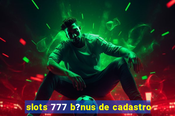 slots 777 b?nus de cadastro