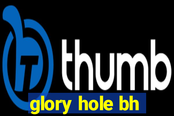 glory hole bh