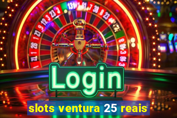 slots ventura 25 reais