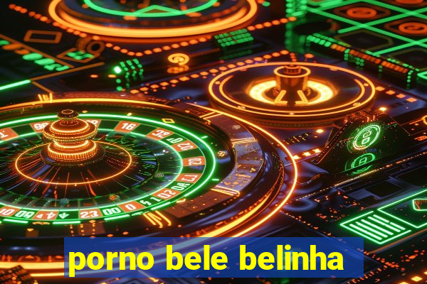 porno bele belinha