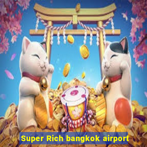 Super Rich bangkok airport