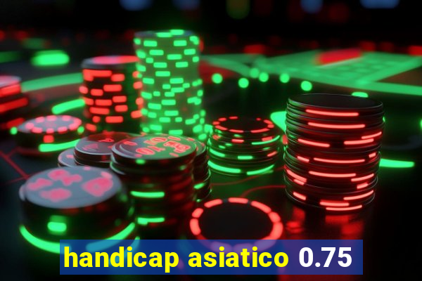 handicap asiatico 0.75