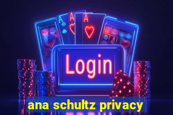 ana schultz privacy