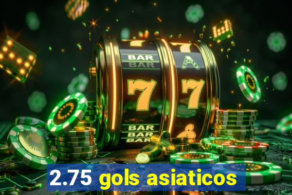 2.75 gols asiaticos