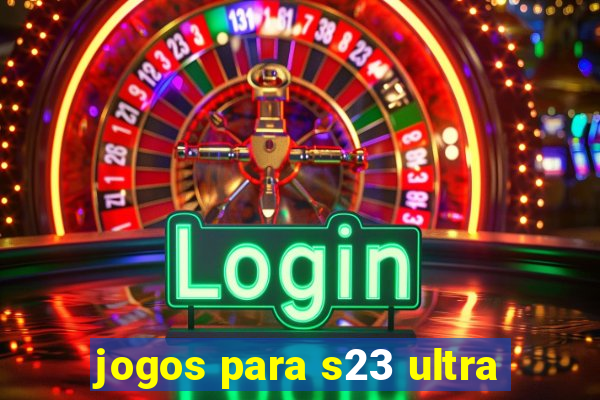 jogos para s23 ultra