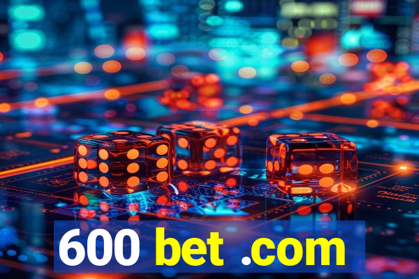 600 bet .com