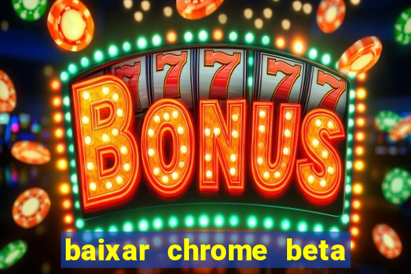 baixar chrome beta para pc