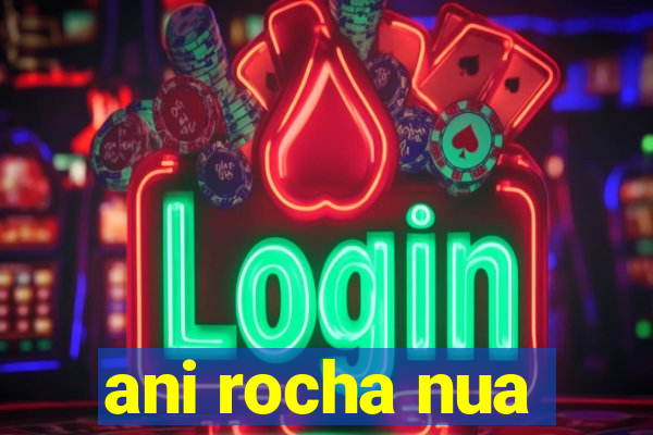 ani rocha nua