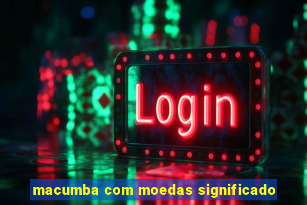 macumba com moedas significado