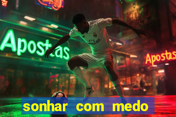 sonhar com medo jogo do bicho