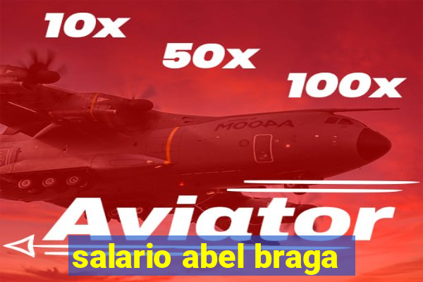 salario abel braga